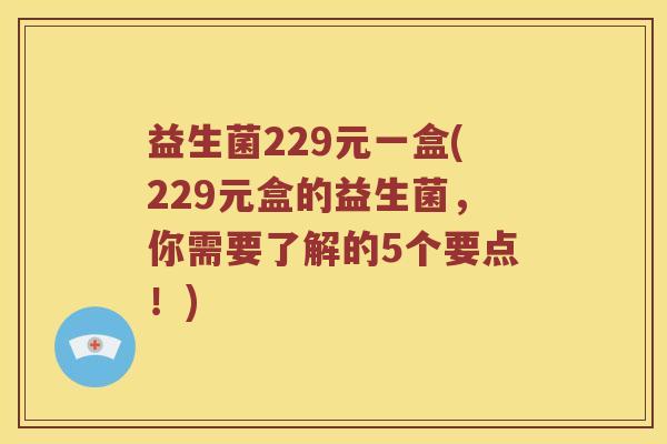 益生菌229元一盒(229元盒的益生菌,你需要了解的5个要点!) 益生菌229元一盒(229元盒的益生菌,你需要了解的5个要点!)