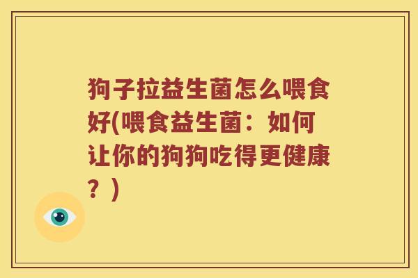 狗子拉益生菌怎么喂食好(喂食益生菌：如何让你的狗狗吃得更健康？)