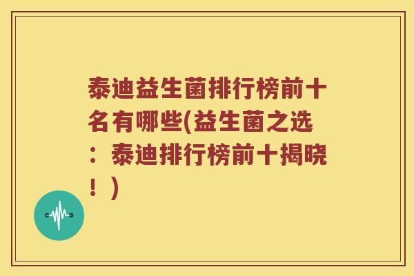 泰迪益生菌排行榜前十名有哪些(益生菌之选：泰迪排行榜前十揭晓！)