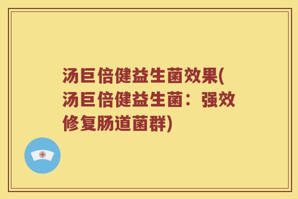 汤巨倍健益生菌效果(汤巨倍健益生菌：强效修复肠道菌群)