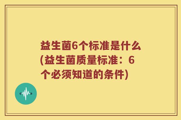 益生菌6个标准是什么(益生菌质量标准：6个必须知道的条件)