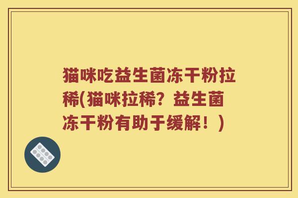 猫咪吃益生菌冻干粉拉稀(猫咪拉稀?益生菌冻干粉有助于缓解!) 猫咪吃益生菌冻干粉拉稀(猫咪拉稀?益生菌冻干粉有助于缓解!)