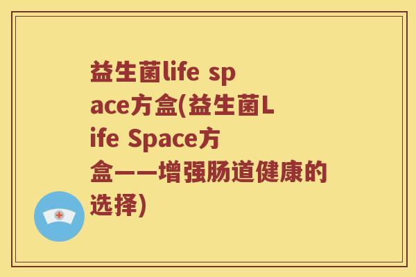 益生菌life space方盒(益生菌Life Space方盒——增强肠道健康的选择)