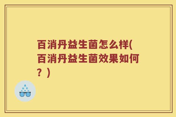 百消丹益生菌怎么样(百消丹益生菌效果如何?) 百消丹益生菌怎么样(百消丹益生菌效果如何?)