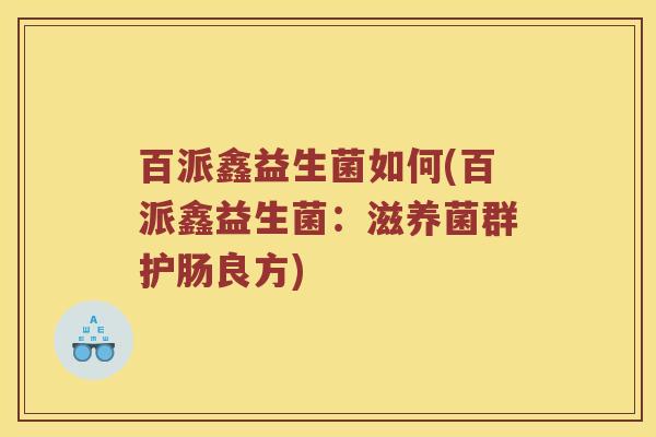 百派鑫益生菌如何(百派鑫益生菌：滋养菌群护肠良方)