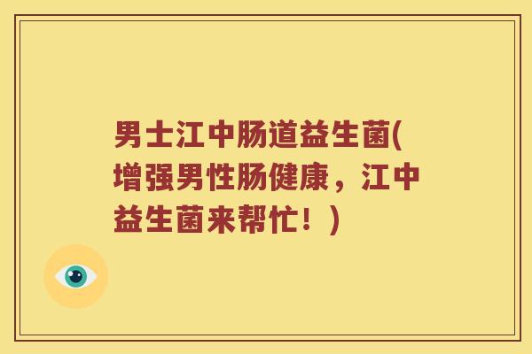 男士江中肠道益生菌(增强男性肠健康，江中益生菌来帮忙！)