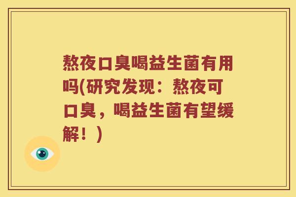 熬夜口臭喝益生菌有用吗(研究发现：熬夜可口臭，喝益生菌有望缓解！)