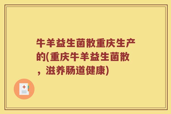 牛羊益生菌散重庆生产的(重庆牛羊益生菌散，滋养肠道健康)