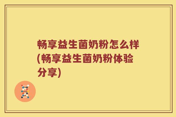 畅享益生菌奶粉怎么样(畅享益生菌奶粉体验分享)