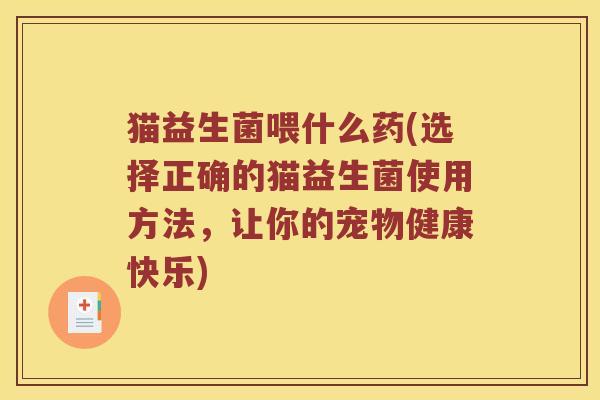 猫益生菌喂什么药(选择正确的猫益生菌使用方法，让你的宠物健康快乐)