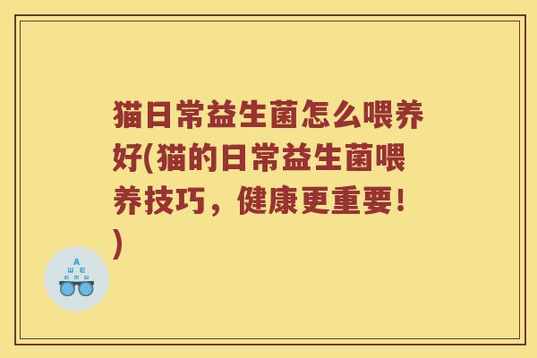 猫日常益生菌怎么喂养好(猫的日常益生菌喂养技巧，健康更重要！)