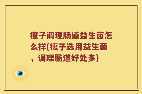 瘦子调理肠道益生菌怎么样(瘦子选用益生菌，调理肠道好处多)