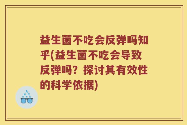益生菌不吃会反弹吗知乎(益生菌不吃会导致反弹吗？探讨其有效性的科学依据)