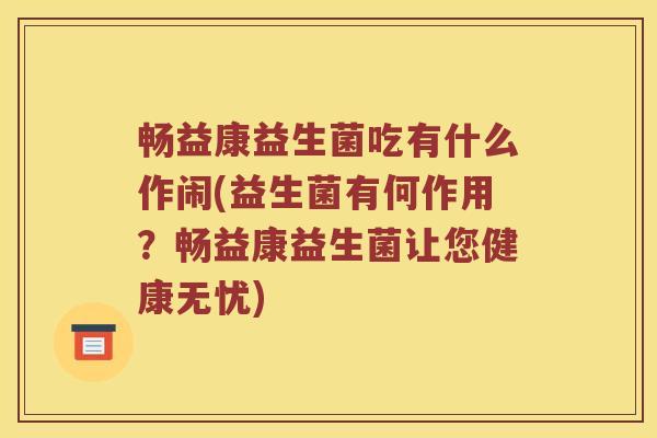 畅益康益生菌吃有什么作闹(益生菌有何作用？畅益康益生菌让您健康无忧)