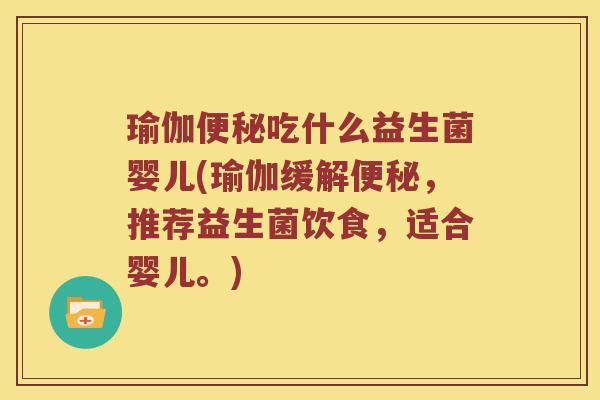瑜伽便秘吃什么益生菌婴儿(瑜伽缓解便秘，推荐益生菌饮食，适合婴儿。)