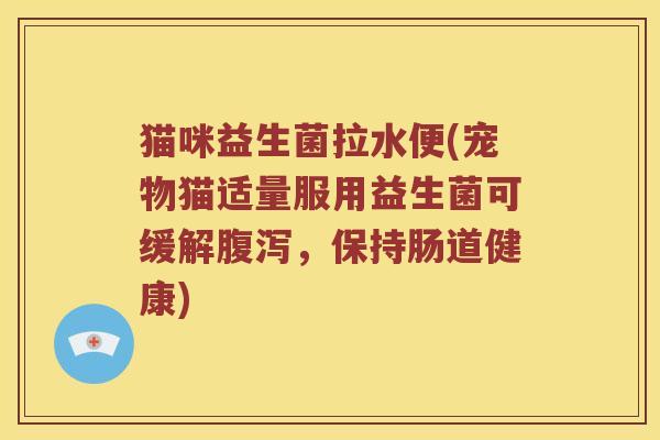猫咪益生菌拉水便(宠物猫适量服用益生菌可缓解，保持肠道健康)