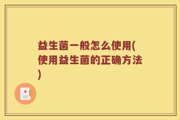 益生菌一般怎么使用(使用益生菌的正确方法) 益生菌一般怎么使用(使用益生菌的正确方法)