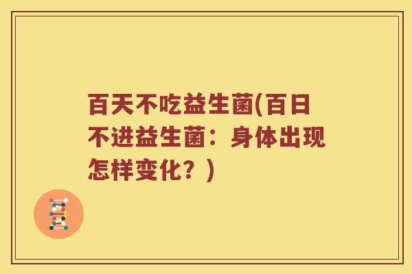 百天不吃益生菌(百日不进益生菌：身体出现怎样变化？)