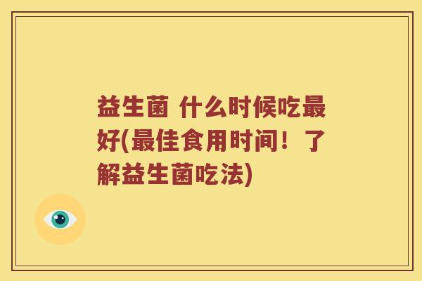 益生菌 什么时候吃最好(最佳食用时间！了解益生菌吃法)