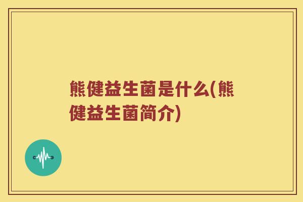 熊健益生菌是什么(熊健益生菌简介)