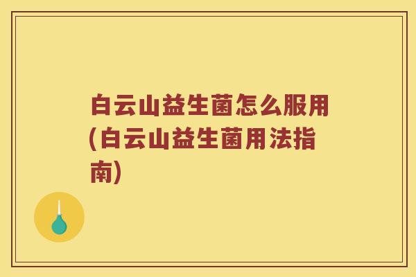 白云山益生菌怎么服用(白云山益生菌用法指南)