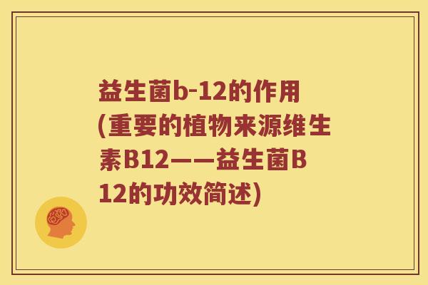 益生菌b-12的作用(重要的植物来源维生素B12——益生菌B12的功效简述) 益生菌b-12的作用(重要的植物来源维生素B12——益生菌B12的功效简述)