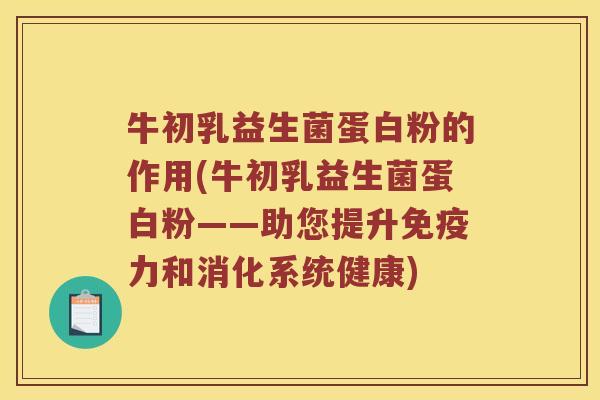牛初乳益生菌蛋白粉的作用(牛初乳益生菌蛋白粉——助您提升免疫力和消化系统健康)