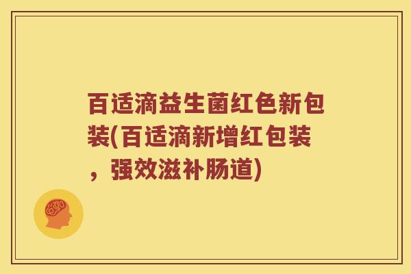百适滴益生菌红色新包装(百适滴新增红包装，强效滋补肠道)