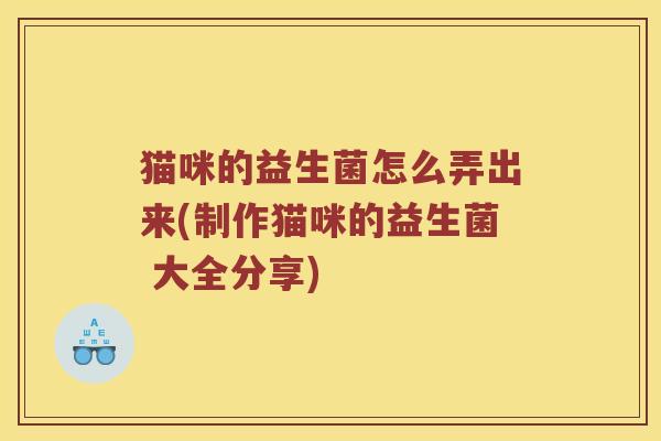 猫咪的益生菌怎么弄出来(制作猫咪的益生菌 大全分享)
