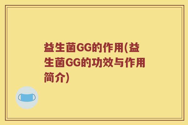 益生菌GG的作用(益生菌GG的功效与作用简介) 益生菌GG的作用(益生菌GG的功效与作用简介)