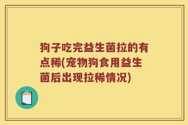 狗子吃完益生菌拉的有点稀(宠物狗食用益生菌后出现拉稀情况)