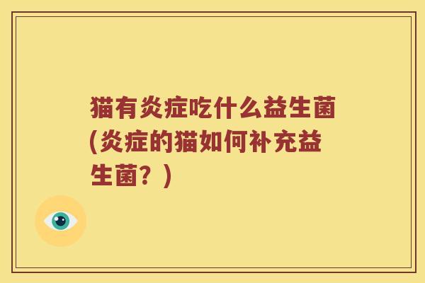 猫有炎症吃什么益生菌(炎症的猫如何补充益生菌？)