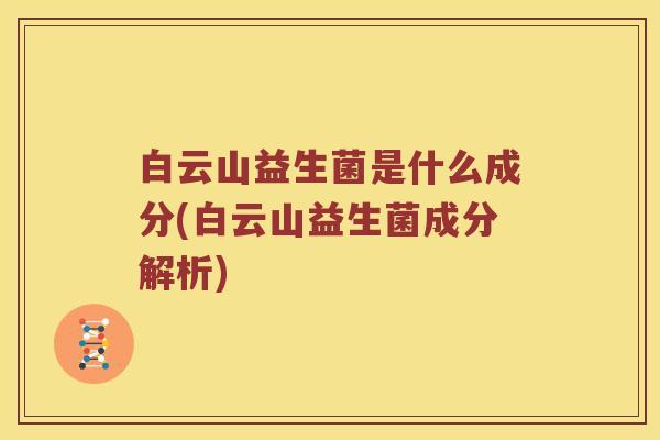 白云山益生菌是什么成分(白云山益生菌成分解析)
