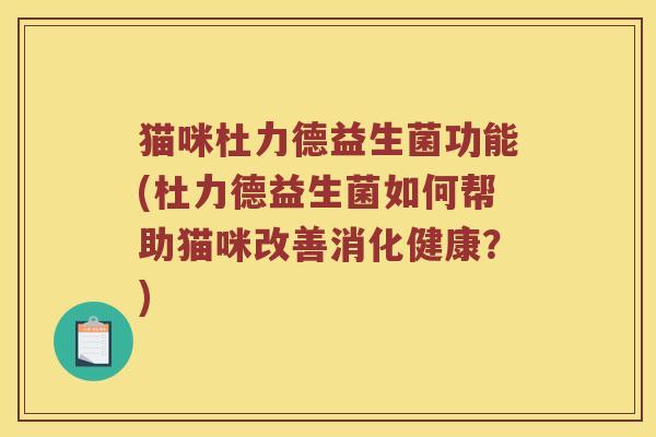 猫咪杜力德益生菌功能(杜力德益生菌如何帮助猫咪改善消化健康？)