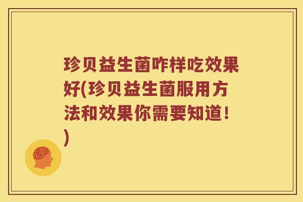 珍贝益生菌咋样吃效果好(珍贝益生菌服用方法和效果你需要知道！)