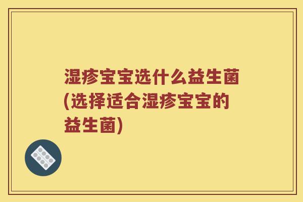 湿疹宝宝选什么益生菌(选择适合湿疹宝宝的益生菌)
