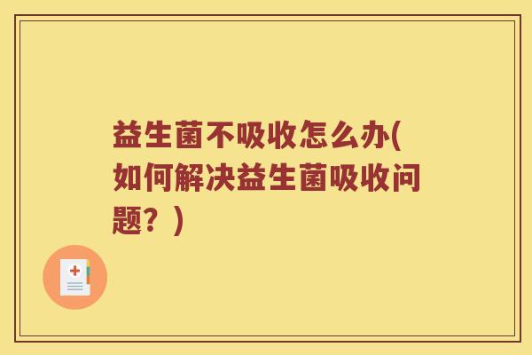 益生菌不吸收怎么办(如何解决益生菌吸收问题？)