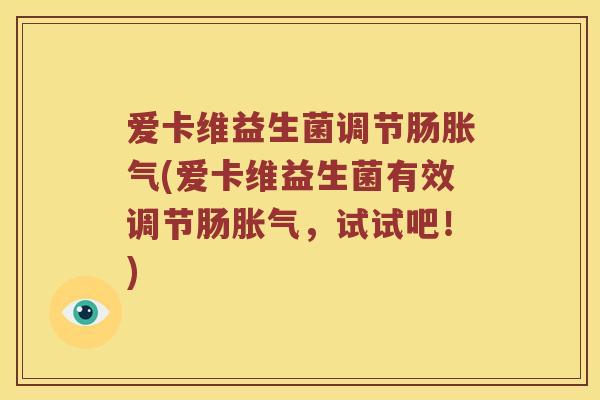 爱卡维益生菌调节肠胀气(爱卡维益生菌有效调节肠胀气，试试吧！)