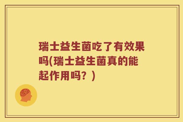 瑞士益生菌吃了有效果吗(瑞士益生菌真的能起作用吗？)