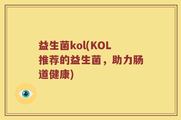 益生菌kol(KOL推荐的益生菌，助力肠道健康)