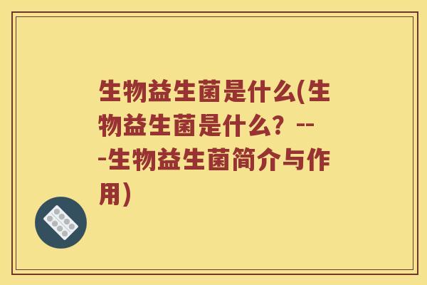 生物益生菌是什么(生物益生菌是什么？---生物益生菌简介与作用)