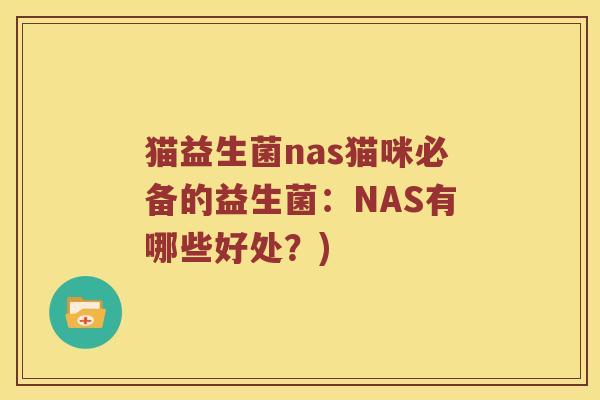 猫益生菌nas猫咪必备的益生菌:NAS有哪些好处?) 猫益生菌nas猫咪必备的益生菌:NAS有哪些好处?)