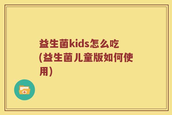 益生菌kids怎么吃(益生菌儿童版如何使用)