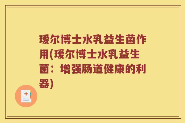 瑷尔博士水乳益生菌作用(瑷尔博士水乳益生菌：增强肠道健康的利器)