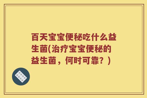 百天宝宝吃什么益生菌(宝宝的益生菌,何时可靠?) 百天宝宝吃什么益生菌(宝宝的益生菌,何时可靠?)