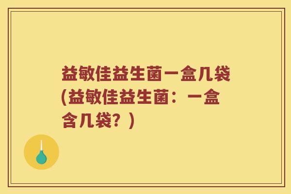 益敏佳益生菌一盒几袋(益敏佳益生菌：一盒含几袋？)