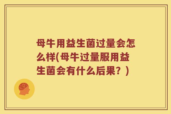 母牛用益生菌过量会怎么样(母牛过量服用益生菌会有什么后果？)