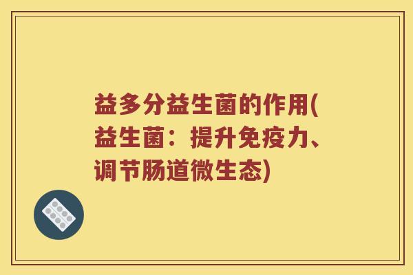 益多分益生菌的作用(益生菌：提升免疫力、调节肠道微生态)