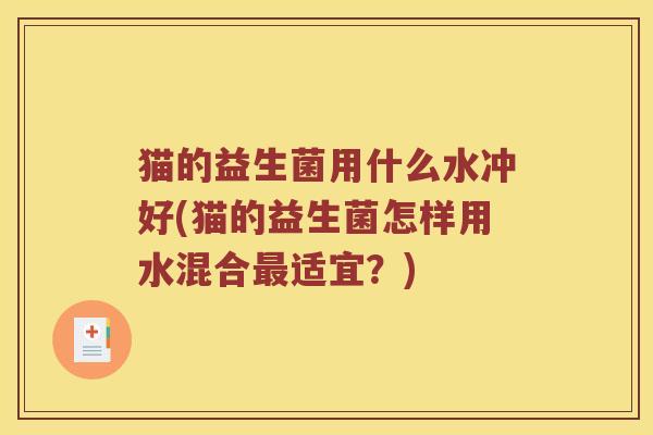 猫的益生菌用什么水冲好(猫的益生菌怎样用水混合适宜？)