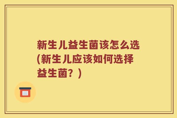 新生儿益生菌该怎么选(新生儿应该如何选择益生菌？)
